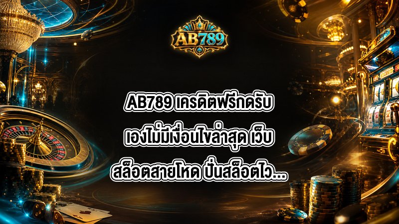 AB789 เครดิตฟรีกดรับเองไม่มีเงื่อนไขล่าสุด